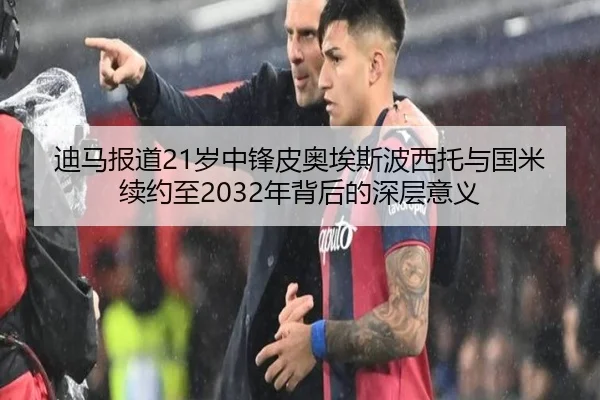 迪马报道21岁中锋皮奥埃斯波西托与国米续约至2032年背后的深层意义